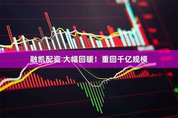融凯配资 大幅回暖！重回千亿规模