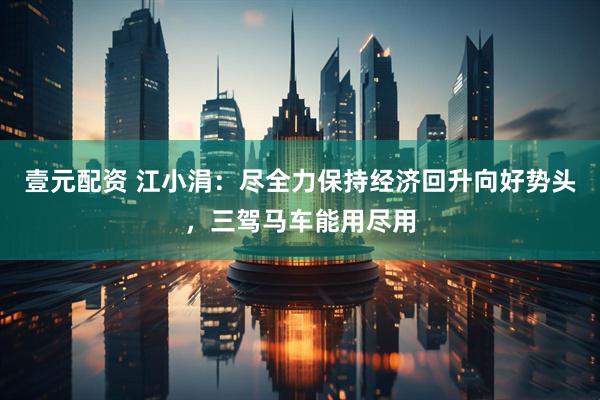 壹元配资 江小涓：尽全力保持经济回升向好势头，三驾马车能用尽用