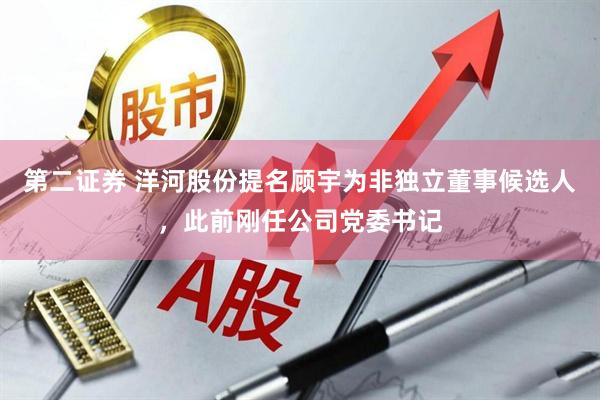 第二证券 洋河股份提名顾宇为非独立董事候选人，此前刚任公司党委书记