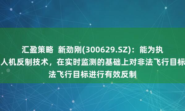 汇盈策略  新劲刚(300629.SZ)：能为执法部门提供无人机反制技术，在实时监测的基础上对非法飞行目标进行有效反制