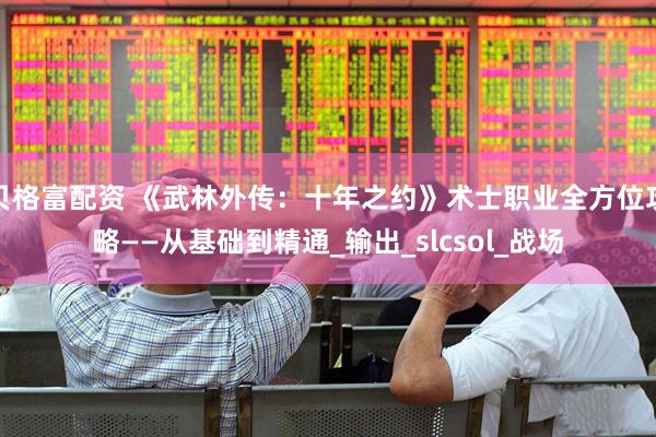 贝格富配资 《武林外传：十年之约》术士职业全方位攻略——从基础到精通_输出_slcsol_战场