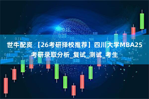 世牛配资 【26考研择校推荐】四川大学MBA25考研录取分析_复试_测试_考生