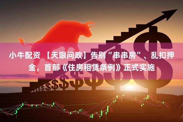 小牛配资 【天眼问政】告别“串串房”、乱扣押金，首部《住房租赁条例》正式实施