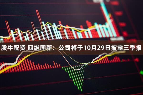 股牛配资 四维图新：公司将于10月29日披露三季报