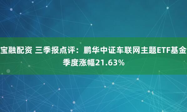 宝融配资 三季报点评:鹏华中证车联网主题ETF基金季度涨幅21.63%