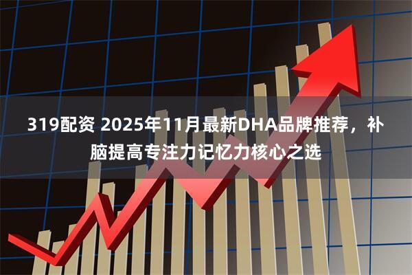 319配资 2025年11月最新DHA品牌推荐，补脑提高专注力记忆力核心之选