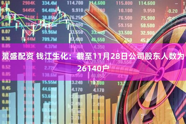 景盛配资 钱江生化：截至11月28日公司股东人数为26140户